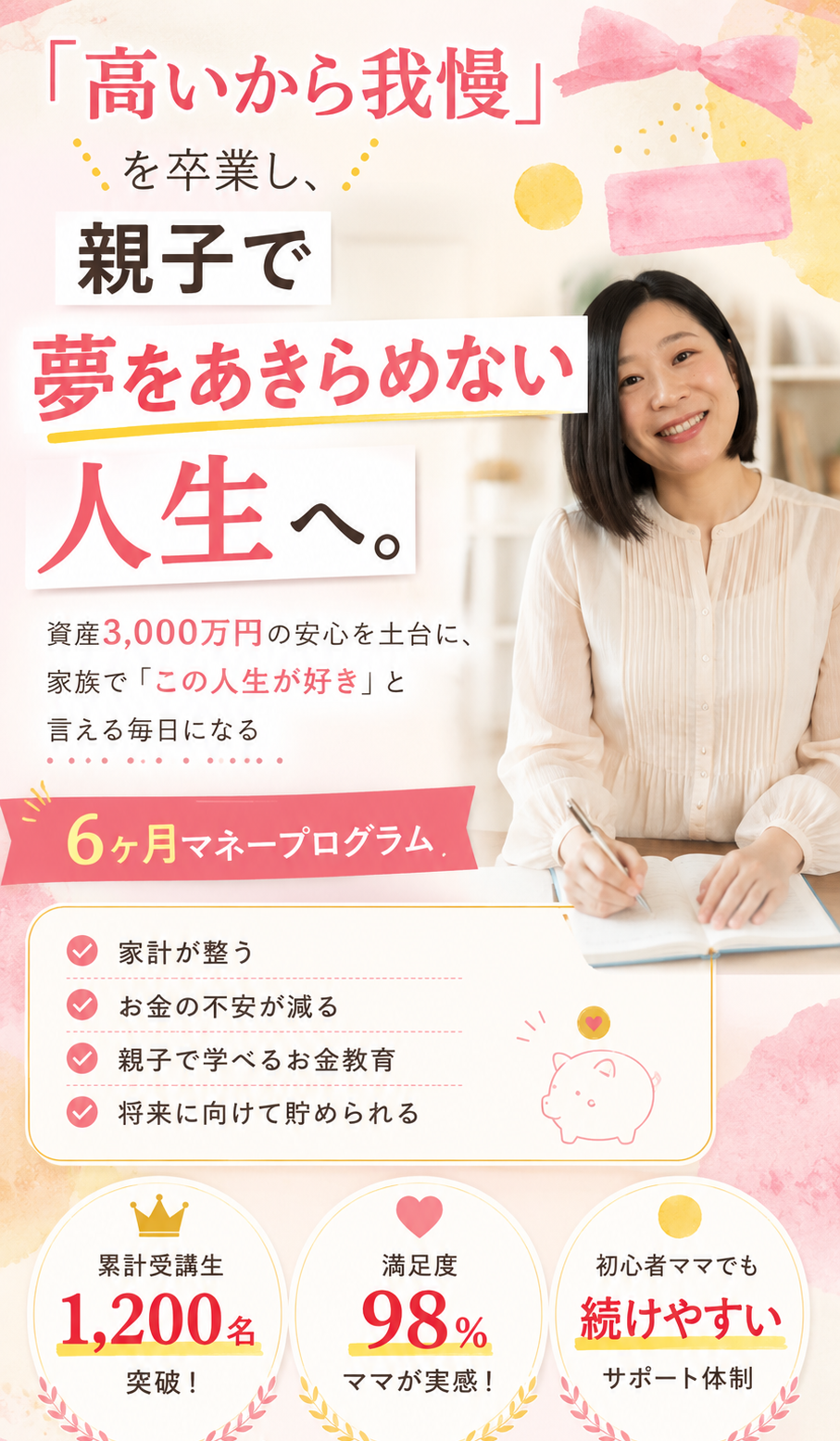 「高いから我慢」を卒業し、親子で夢をあきらめない人生へ。資産3,000万円の安心を土台に、家族で「この人生が好き」と言える毎日になる ― 6ヶ月マネープログラム。累計受講生1,200名突破／満足度98%／初心者ママでも続けやすいサポート体制